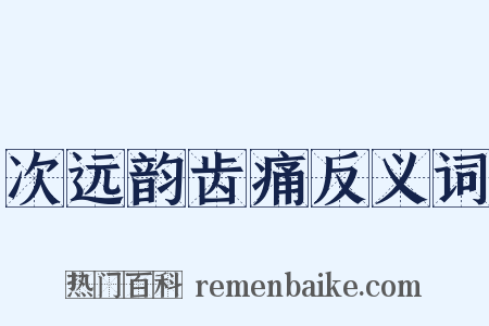 次远韵齿痛反义词是什么意思的图片